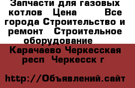 Запчасти для газовых котлов › Цена ­ 50 - Все города Строительство и ремонт » Строительное оборудование   . Карачаево-Черкесская респ.,Черкесск г.